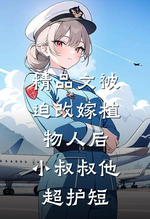 精品文被迫改嫁植物人后，小叔叔他超护短
