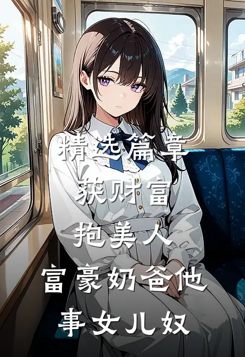 精选篇章获财富，抱美人，富豪奶爸他事女儿奴