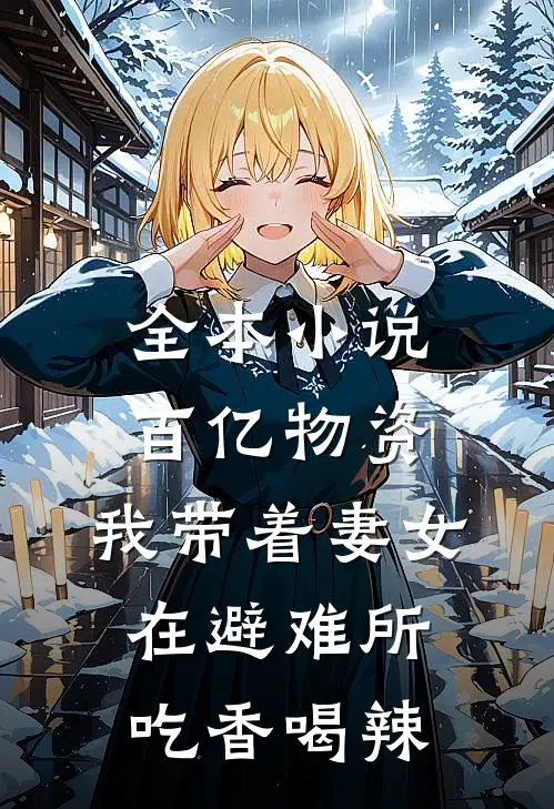 全本小说百亿物资，我带着妻女在避难所吃香喝辣