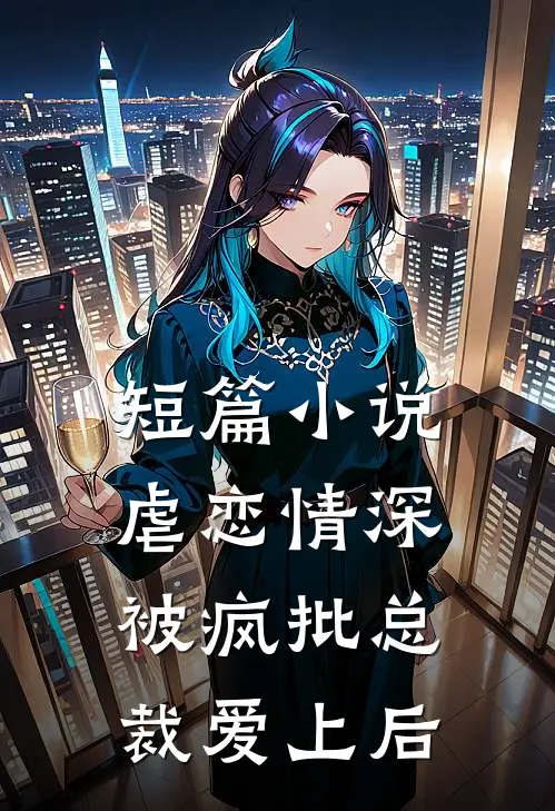 短篇小说虐恋情深：被疯批总裁爱上后