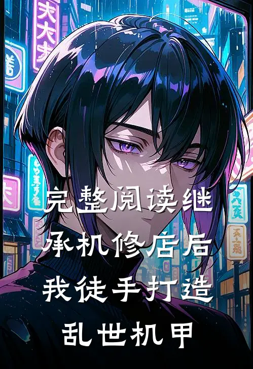 完整阅读继承机修店后，我徒手打造乱世机甲