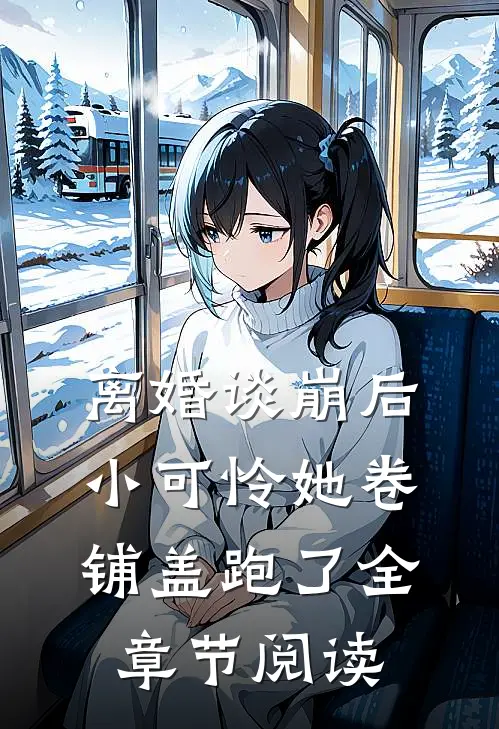 离婚谈崩后，小可怜她卷铺盖跑了全章节阅读