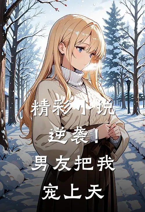 精彩小说逆袭！男友把我宠上天