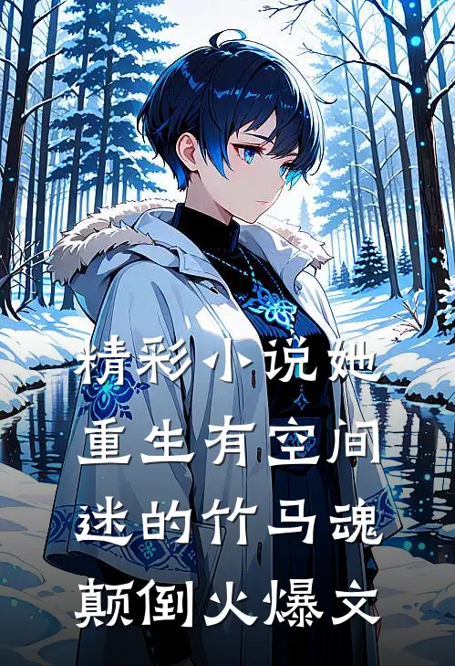 精彩小说她重生有空间,迷的竹马魂颠倒火爆文