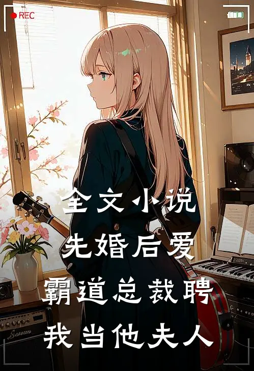 全文小说先婚后爱：霸道总裁聘我当他夫人