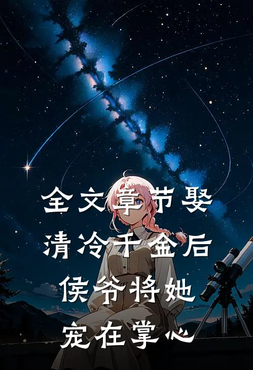 全文章节娶清冷千金后，侯爷将她宠在掌心