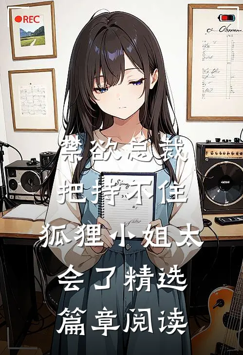 禁欲总裁把持不住，狐狸小姐太会了精选篇章阅读