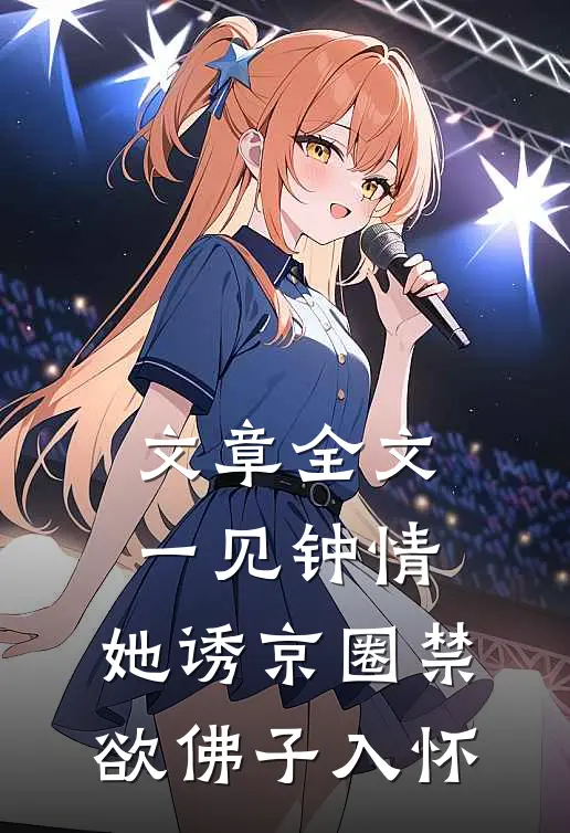 文章全文一见钟情：她诱京圈禁欲佛子入怀