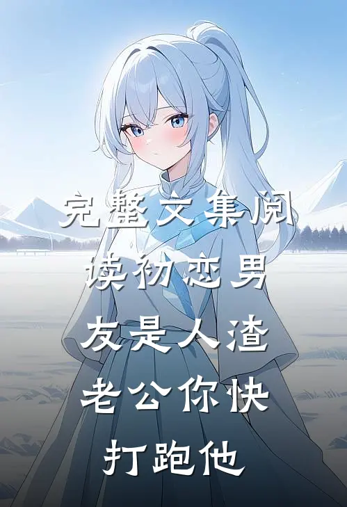 完整文集阅读初恋男友是人渣，老公你快打跑他