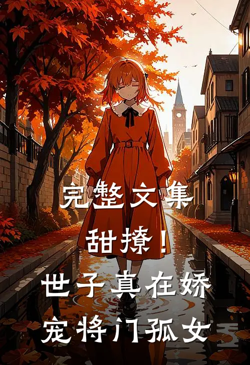 完整文集甜撩！世子真在娇宠将门孤女