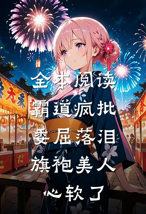 全本阅读霸道疯批委屈落泪，旗袍美人心软了