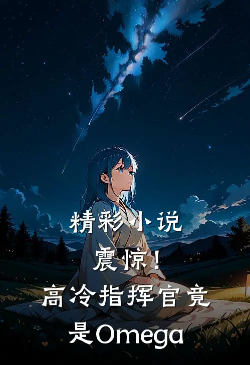 精彩小说震惊！高冷指挥官竟是Omega