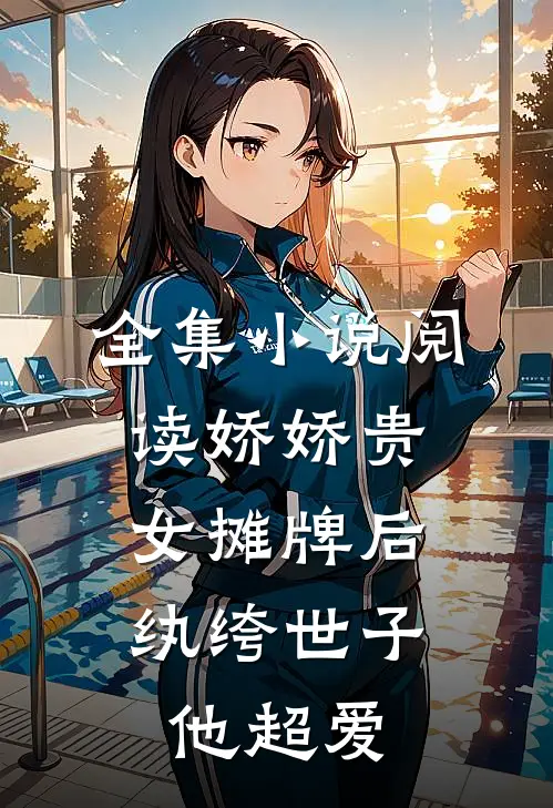 全集小说阅读娇娇贵女摊牌后，纨绔世子他超爱