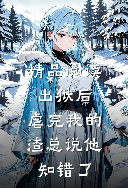 精品阅读出狱后，虐完我的渣总说他知错了