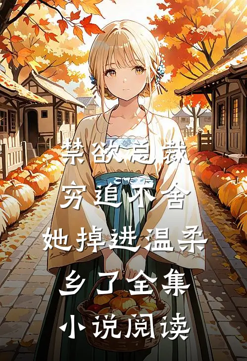 禁欲总裁穷追不舍，她掉进温柔乡了全集小说阅读