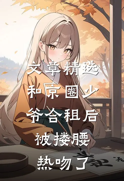 文章精选和京圈少爷合租后，被搂腰热吻了