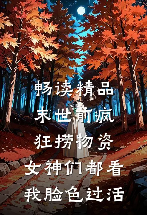 畅读精品末世前疯狂捞物资，女神们都看我脸色过活