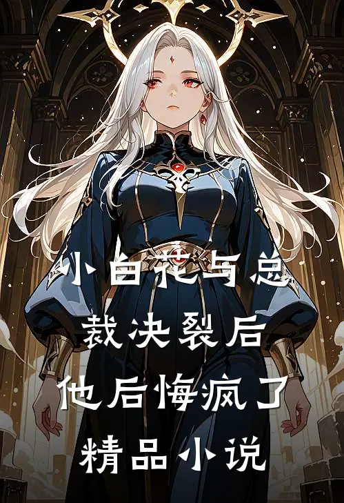 小白花与总裁决裂后，他后悔疯了精品小说