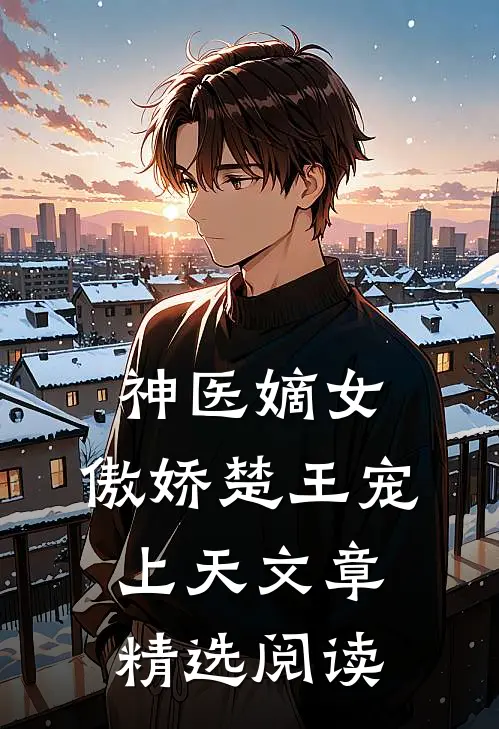 神医嫡女：傲娇楚王宠上天文章精选阅读