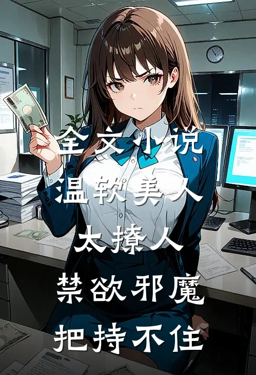 全文小说温软美人太撩人，禁欲邪魔把持不住