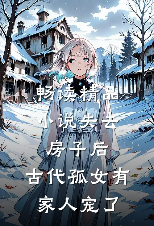 畅读精品小说失去房子后，古代孤女有家人宠了