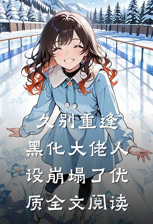 久别重逢：黑化大佬人设崩塌了优质全文阅读