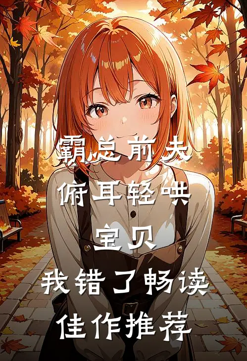 霸总前夫俯耳轻哄：宝贝，我错了畅读佳作推荐