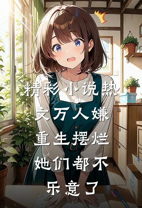 精彩小说热文万人嫌重生摆烂,她们都不乐意了