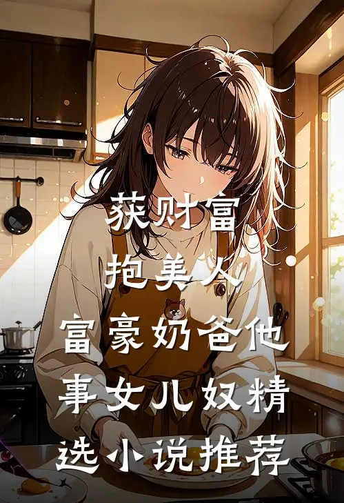 获财富，抱美人，富豪奶爸他事女儿奴精选小说推荐