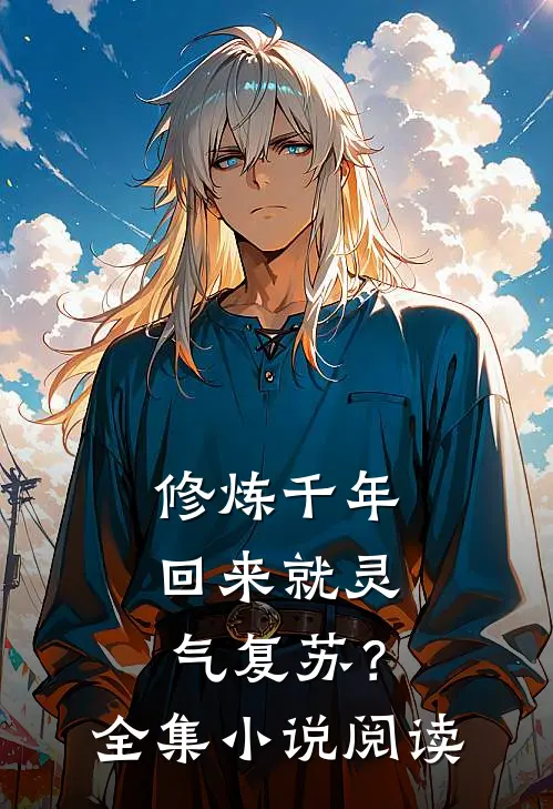修炼千年，回来就灵气复苏？全集小说阅读