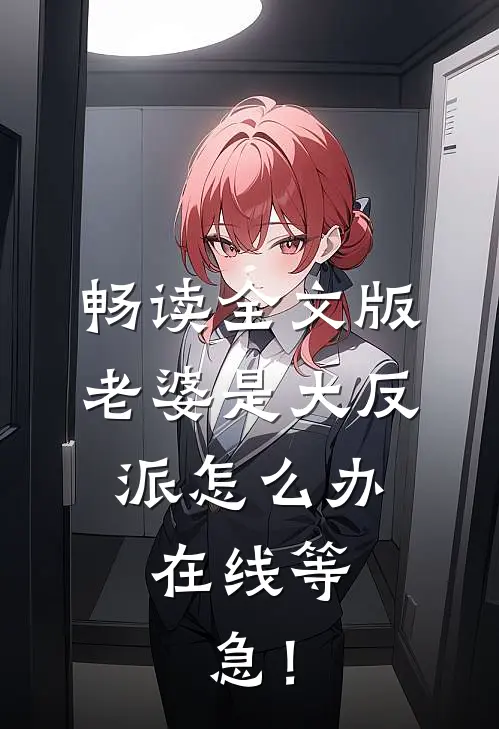 畅读全文版老婆是大反派怎么办，在线等，急！