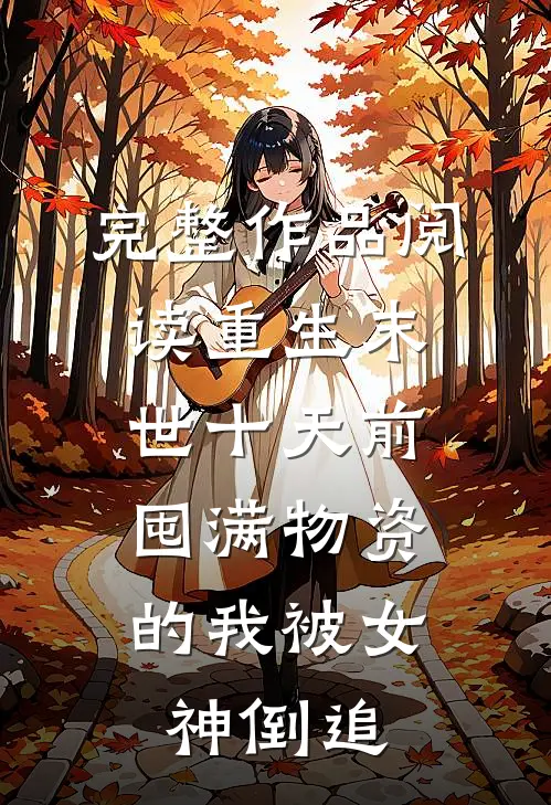 完整作品阅读重生末世十天前，囤满物资的我被女神倒追