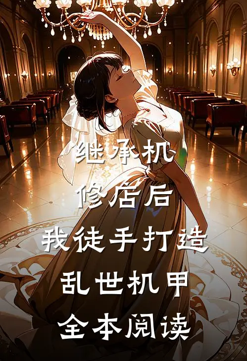 继承机修店后，我徒手打造乱世机甲全本阅读