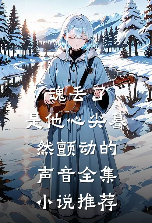 魂丢了，是他心尖蓦然颤动的声音全集小说推荐