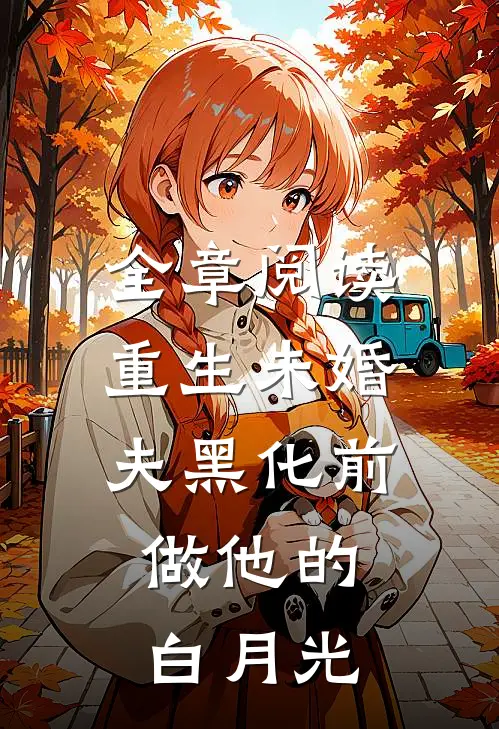 全章阅读重生未婚夫黑化前，做他的白月光