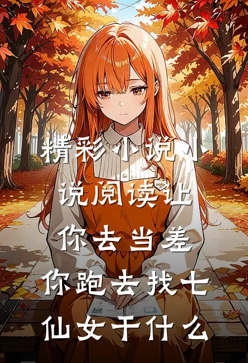 精彩小说小说阅读让你去当差,你跑去找七仙女干什么