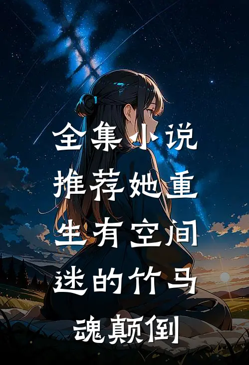 全集小说推荐她重生有空间，迷的竹马魂颠倒