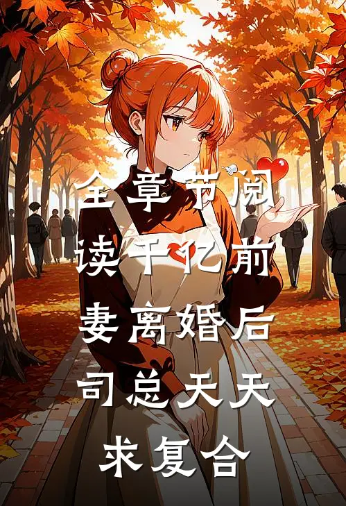 全章节阅读千亿前妻离婚后，司总天天求复合