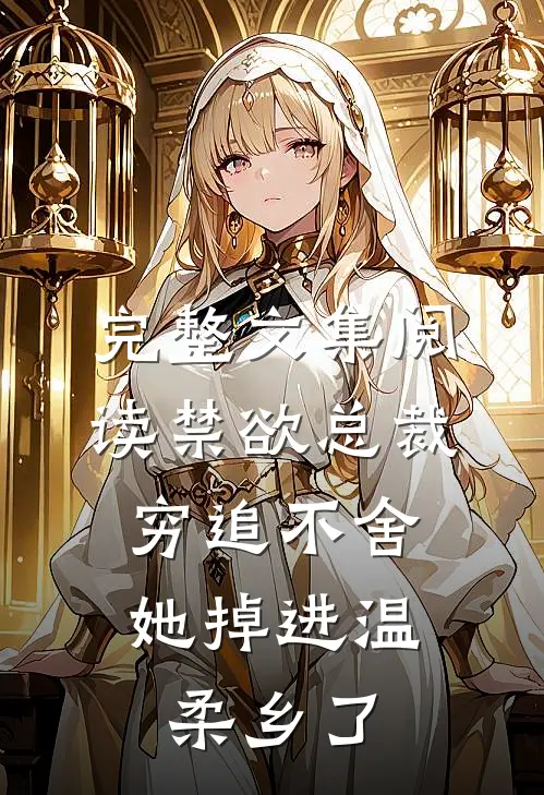 完整文集阅读禁欲总裁穷追不舍，她掉进温柔乡了