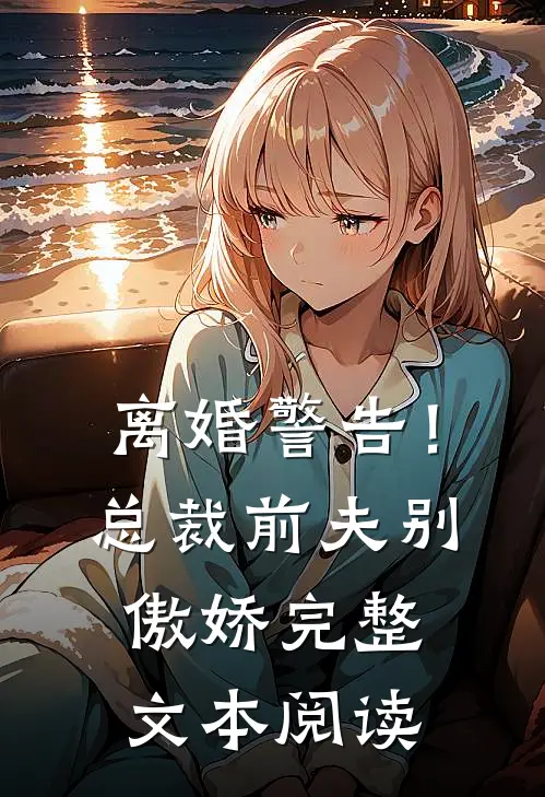 离婚警告！总裁前夫别傲娇完整文本阅读
