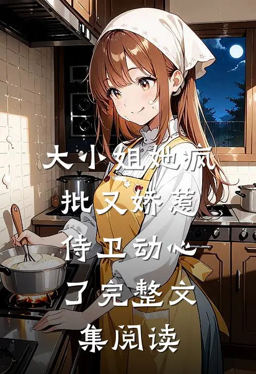 大小姐她疯批又娇惹，侍卫动心了完整文集阅读