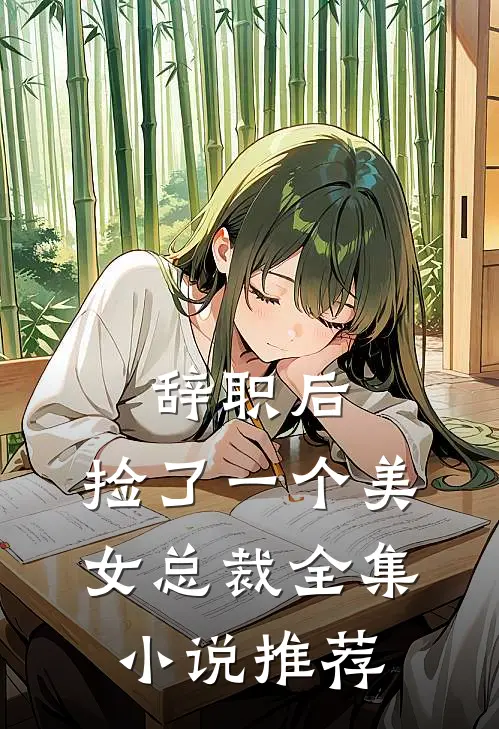 辞职后，捡了一个美女总裁全集小说推荐