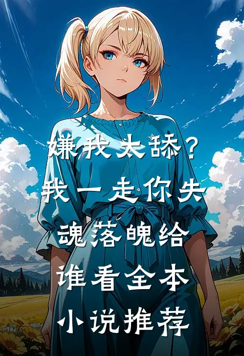 嫌我太舔？我一走你失魂落魄给谁看全本小说推荐