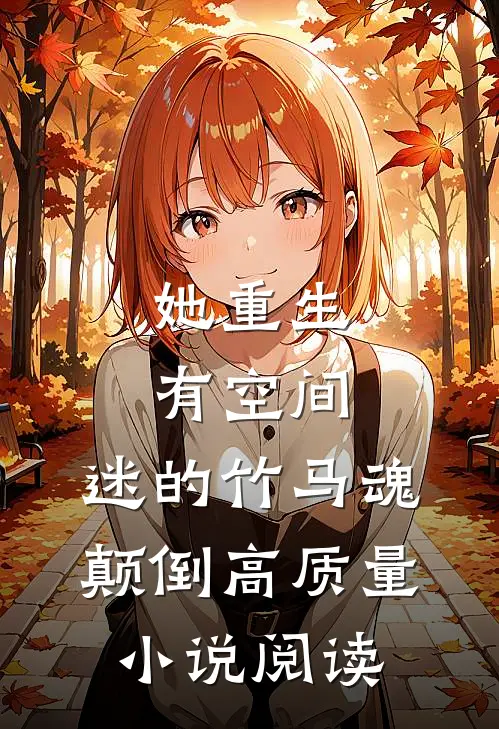 她重生有空间，迷的竹马魂颠倒高质量小说阅读