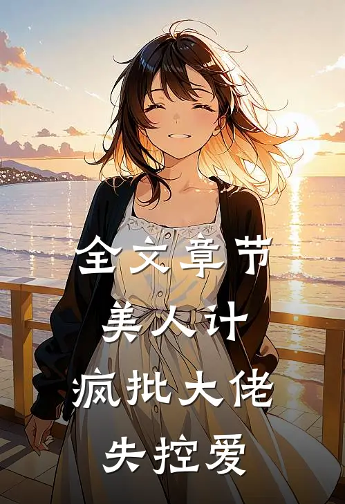 全文章节美人计：疯批大佬失控爱