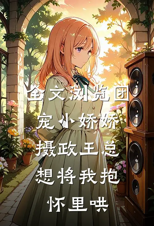 全文浏览团宠小娇娇：摄政王总想将我抱怀里哄