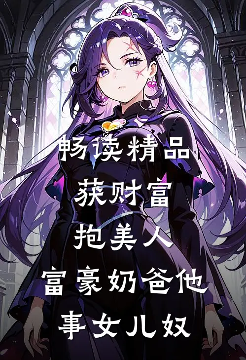 畅读精品获财富，抱美人，富豪奶爸他事女儿奴
