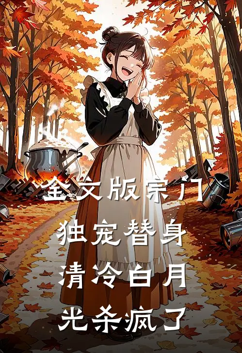 全文版宗门独宠替身，清冷白月光杀疯了