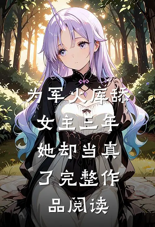 为军火库舔女主三年，她却当真了完整作品阅读