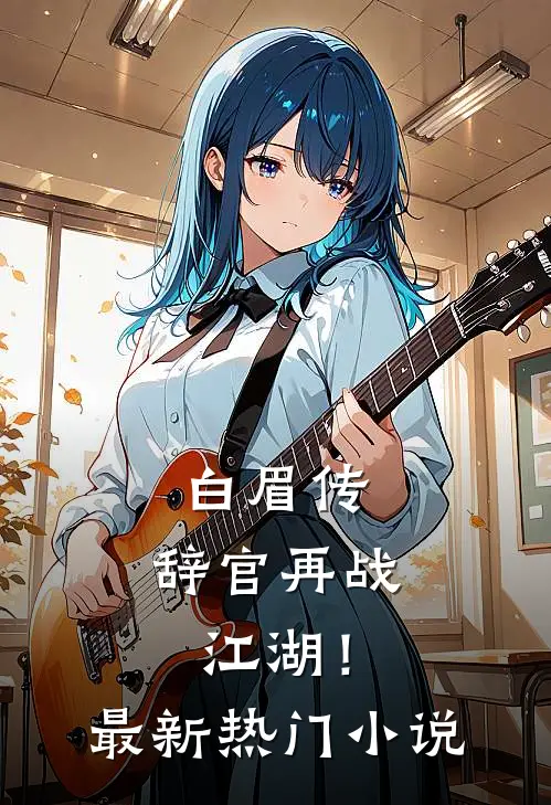 白眉传：辞官再战江湖！最新热门小说